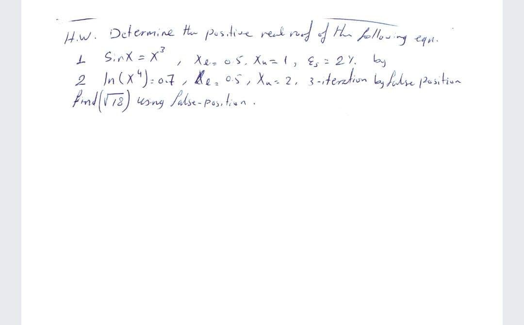 Hw. Determine te positive real reof of the fellowing equn.
I Sinx =x?
2 In(X"): o7, des os, Xus2, 3-iteration Lay hidse Position
Xe- o5. Xu=l, E,: 2Y, by
Palse- pos, tiun.
