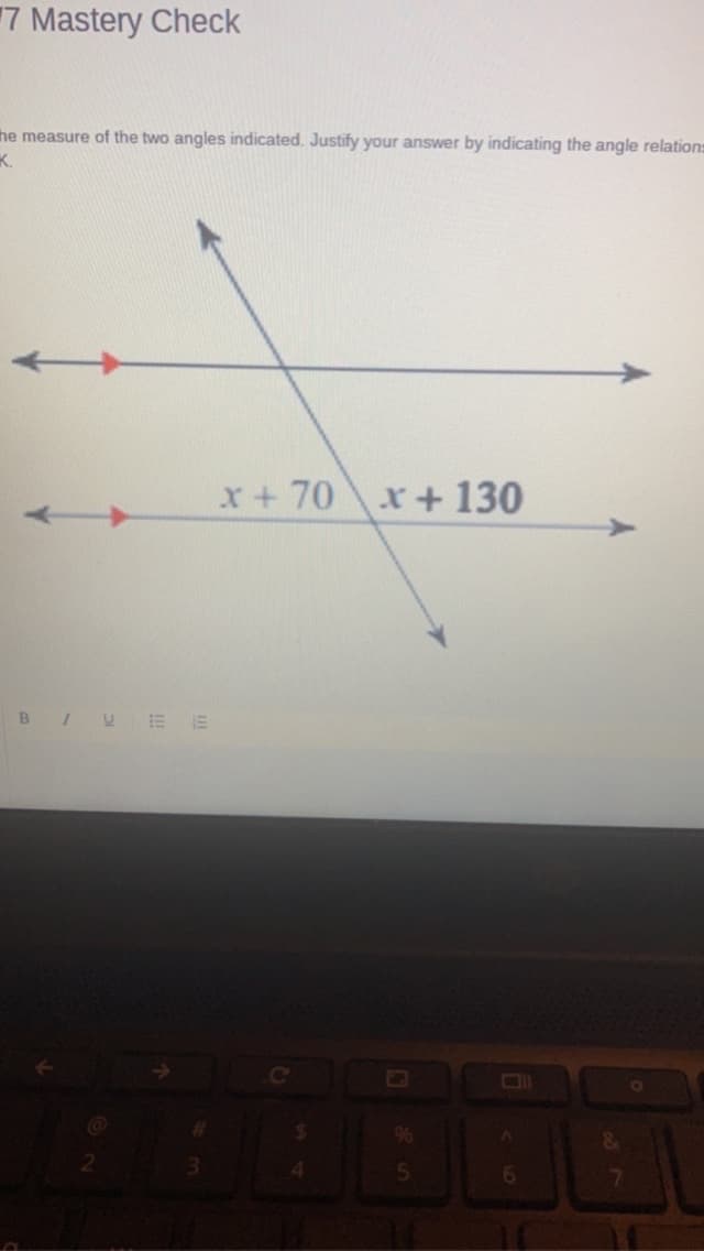 17 Mastery Check
the measure of the two angles indicated. Justify your answer by indicating the angle relations
K.
B/U EE
#
3
x + 70 x+130
C
4
%
5
6
&
7