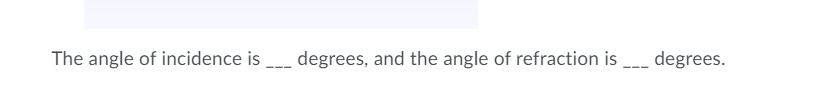 The angle of incidence is degrees, and the angle of refraction is degrees.
