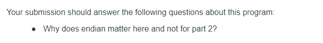 Your submission should answer the following questions about this program:
• Why does endian matter here and not for part 2?
