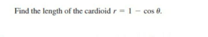 Find the length of the cardioid r = 1 – cos 0.
