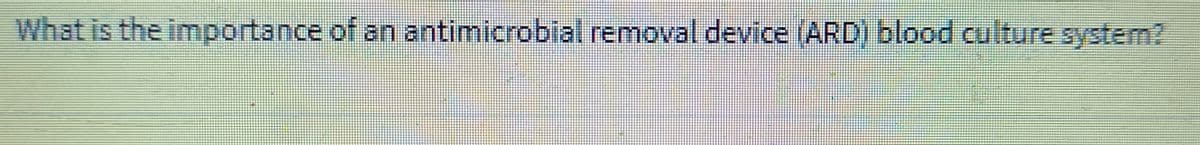 What is the importance of an antimicrobial removal device (ARD) blood culture system?
