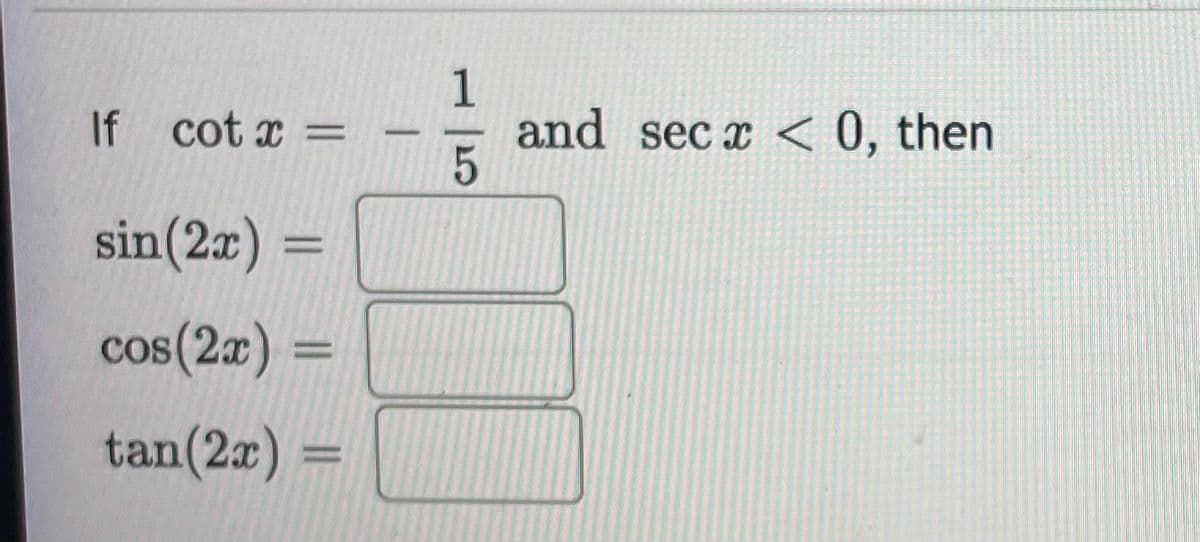 1
and sec x < 0, then
5
If cot x
sin(2x) =
cos(2x) =
tan(2r) =
