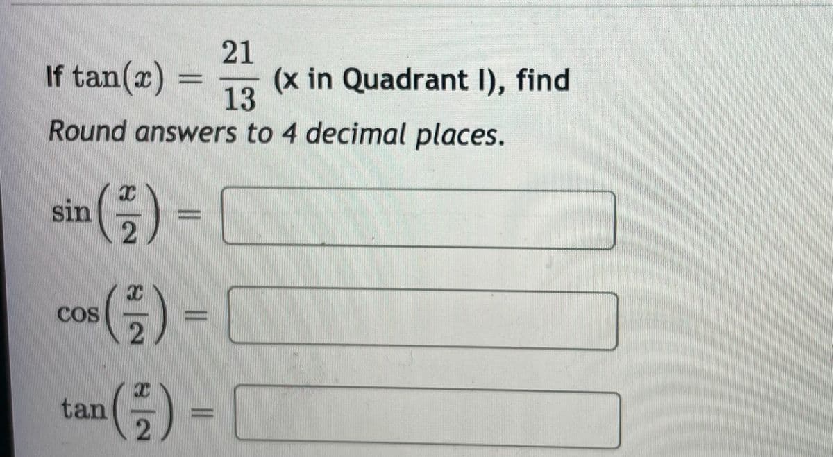 21
If tan(x)
(x in Quadrant I), find
13
Round answers to 4 decimal places.
sin () =
cos() =
COS
tan
