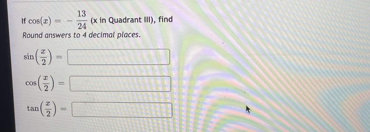 13
If cos(x)
(x in Quadrant III), find
24
|
Round answers to 4 decimal places.
sin
2
CoS
tan
2
