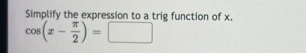 Simplify the expression to a trig function of x.
COS x
