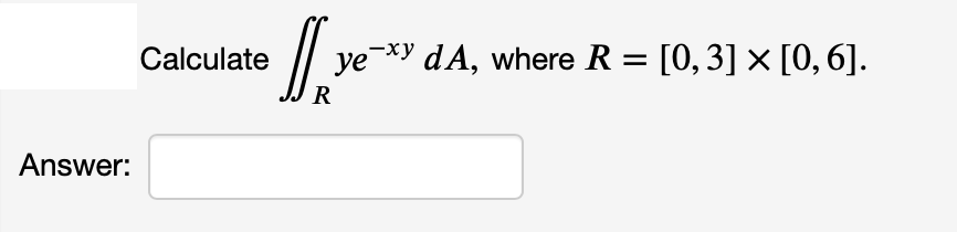 Calculate / ye*y dA, where R = [0, 3] × [0, 6].
R
Answer:
