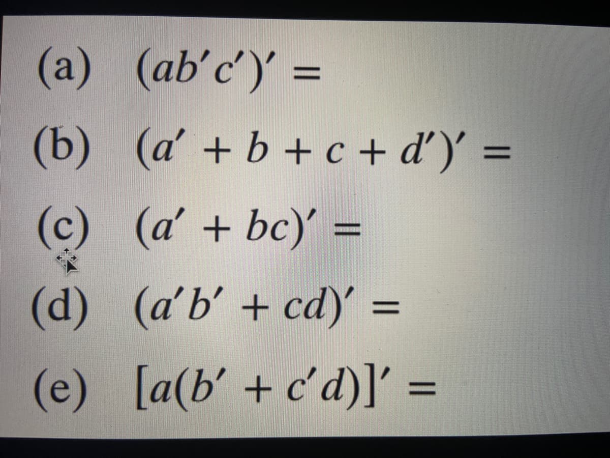 (a) (ab'c')' =
(b) (a' +b +c + d')' =
(c) (a' + bc)' =
www
(d) (a'b' + cd)' =
%D
(e) [a(b' +c'd)]' :
%3D
