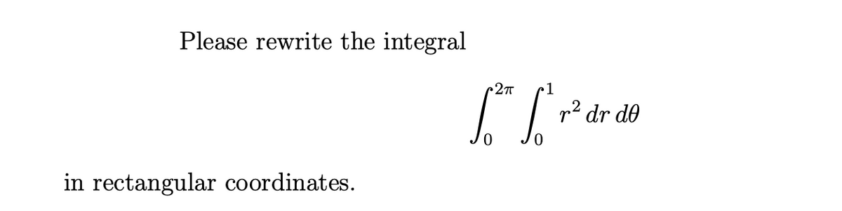 Please rewrite the integral
1
p2 dr de
in rectangular coordinates.
