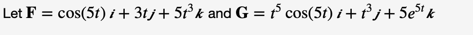 Let F = cos(5t) i + 3tj+ 5t°k and G = t° cos(5t) i + j+5etk
