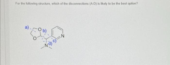 For the following structure, which of the disconnections (A-D) is likely to be the best option?
a)-
-Ob)
NajN