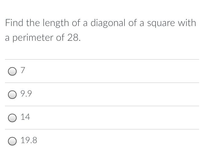 Find the length of a diagonal of a square with
a perimeter of 28.
O 7
9.9
O 14
O 19.8
