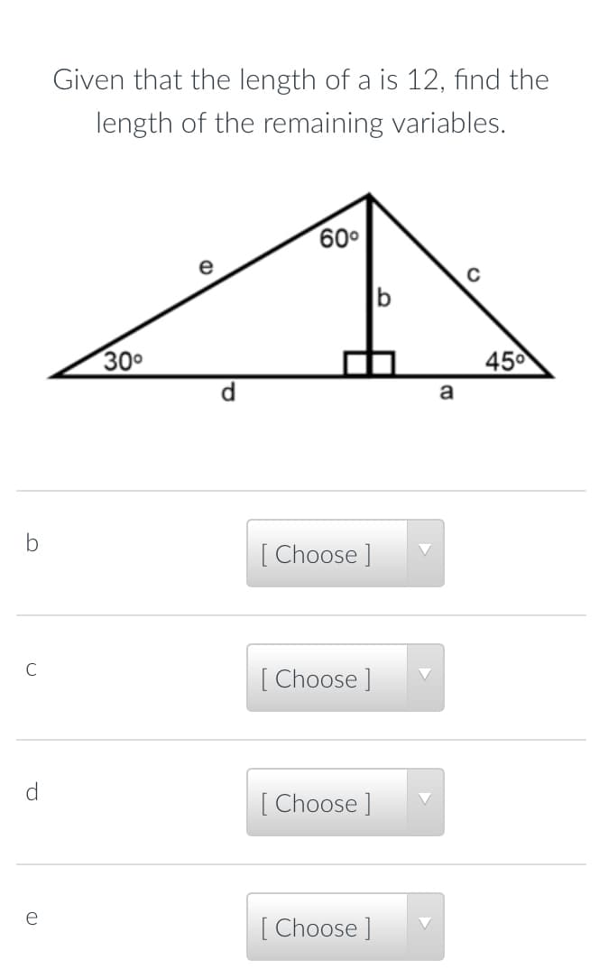 Given that the length of a is 12, find the
length of the remaining variables.
60°
b
300
450
[ Choose ]
[ Choose ]
d.
[ Choose ]
e
[ Choose ]
