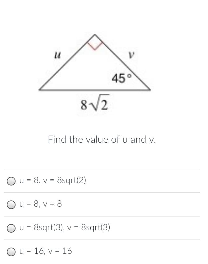 45
Find the value of u and v.
u = 8, v = 8sqrt(2)
Ou = 8, v = 8
Ou = 8sqrt(3), v = 8sqrt(3)
O u = 16, v = 16
