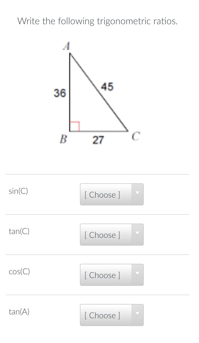 Write the following trigonometric ratios.
45
36
B
sin(C)
[ Choose ]
tan(C)
[ Choose ]
cos(C)
[ Choose ]
tan(A)
[ Choose ]
27
