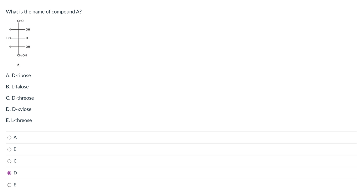 What is the name of compound A?
CHO
H-
OH
но
-H-
H-
OH
ČH,OH
A
A. D-ribose
B. L-talose
C. D-threose
D. D-xylose
E. L-threose
A
В
D
E
