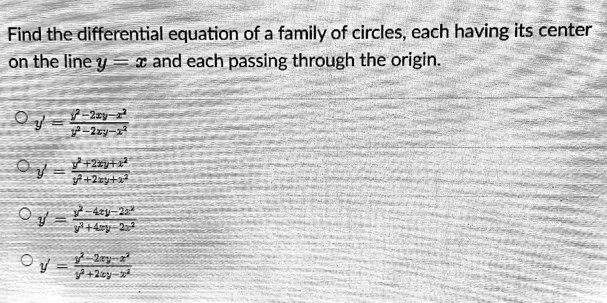 Find the differential equation of a family of circles, each having its center
on the line y= x and each passing through the origin.
-2zy-n
ア+2+
+2oy+o
14xy 22
Oy=
+2cy
