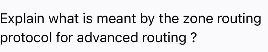 Explain what is meant by the zone routing
protocol for advanced routing ?
