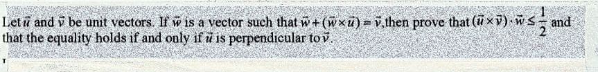 Letū and ỹ be unit vectors. If w is a vector such that ŵ+(wxu) = v,then prove that (ũ ×ỹ) -ŵ ≤ – and
that the equality holds if and only if u is perpendicular to v.