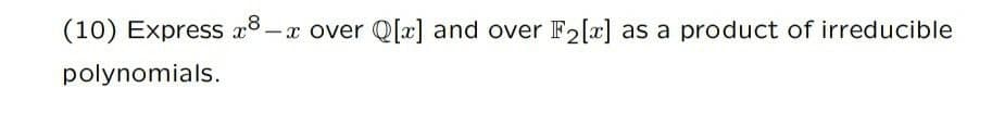 (10) Express x8.
Q[x] and over F2[x] as a product of irreducible
polynomials.
