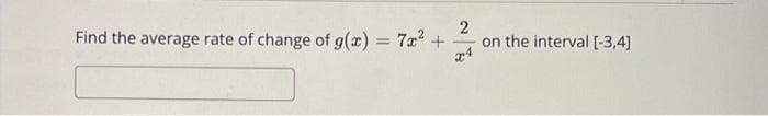 2
Find the average rate of change of g(x) = 7x² +
on the interval [-3,4]