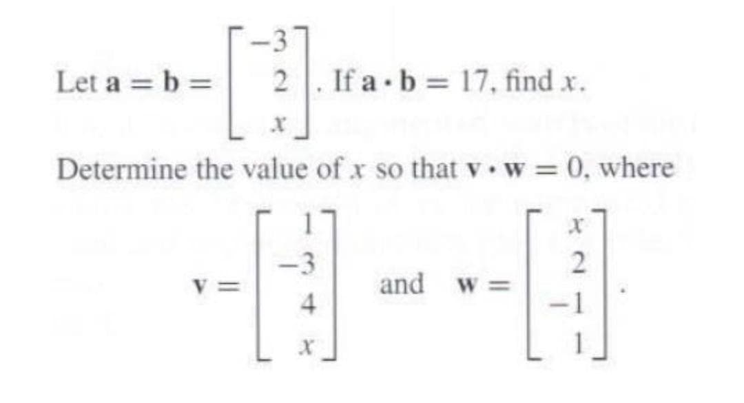 -3
[]
Determine the value of x so that v w = 0, where
Let a = b =
2 If a b= 17, find x.
-3
and W=
2