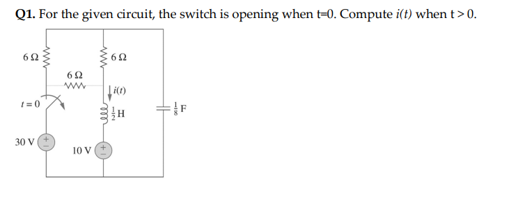 Q1. For the given circuit, the switch is opening when t-0. Compute i(t) when t > 0.
692
t=0
30 V
692
10 V
www
ele
692
li(t)
H
-12
-120
F