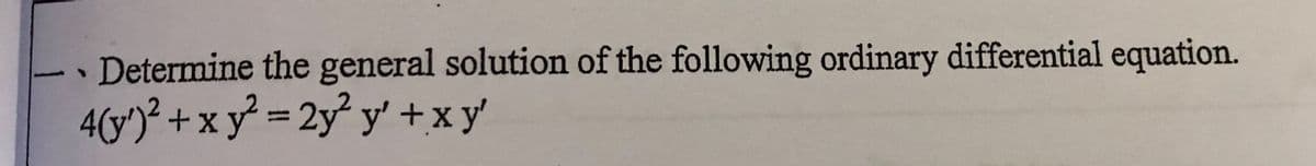 Determine the general solution of the following ordinary differential equation.
4(y')² + x y² = 2y² y' +xy'
%3D
