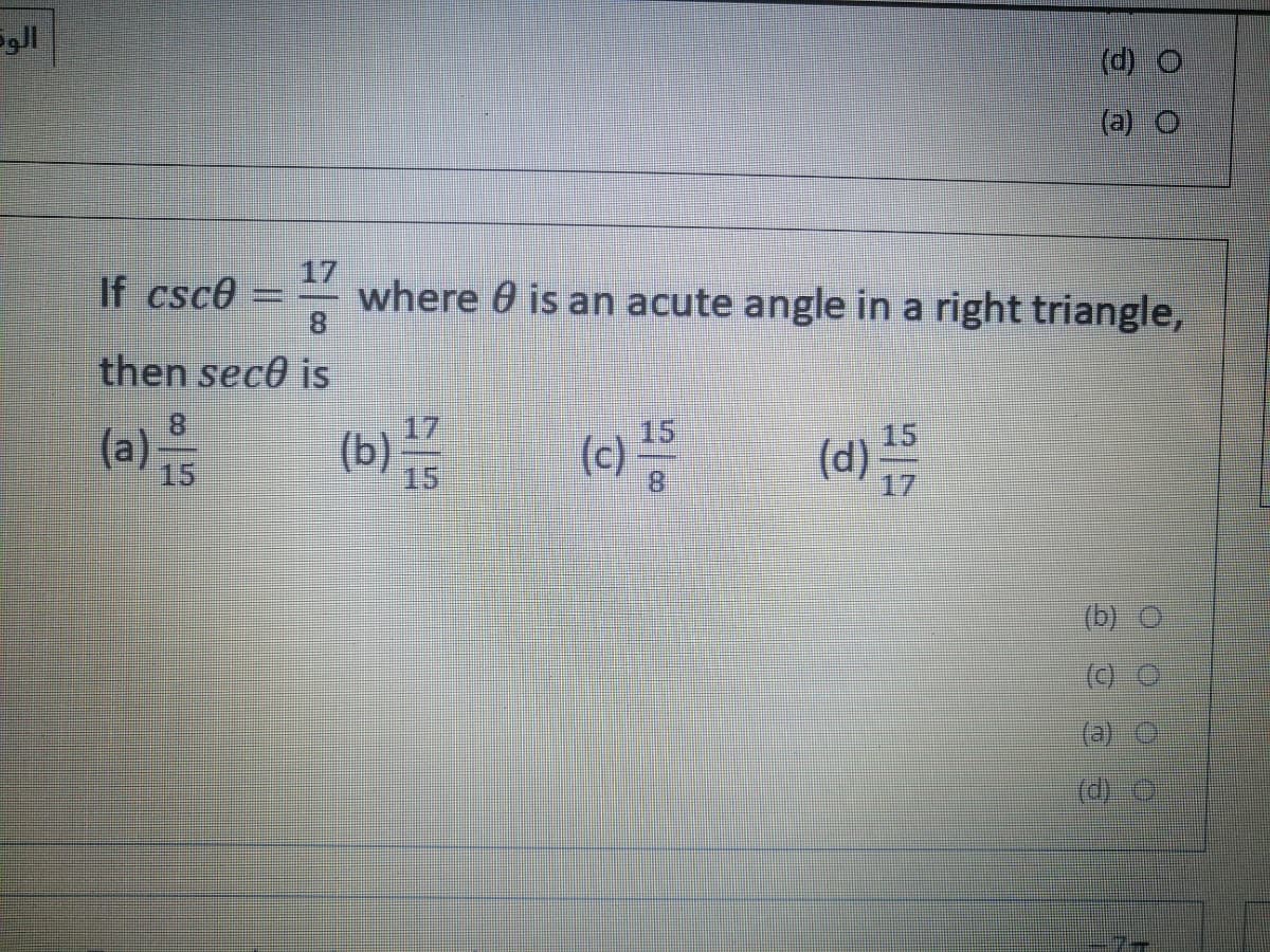 (d)
(a) O
If csc0
8.
17
where 0 is an acute angle in a right triangle,
then sece is
(b) is
17
15
15
(a)
15
(c)
(d)
15
17
(b) O
(a)
(d) O
