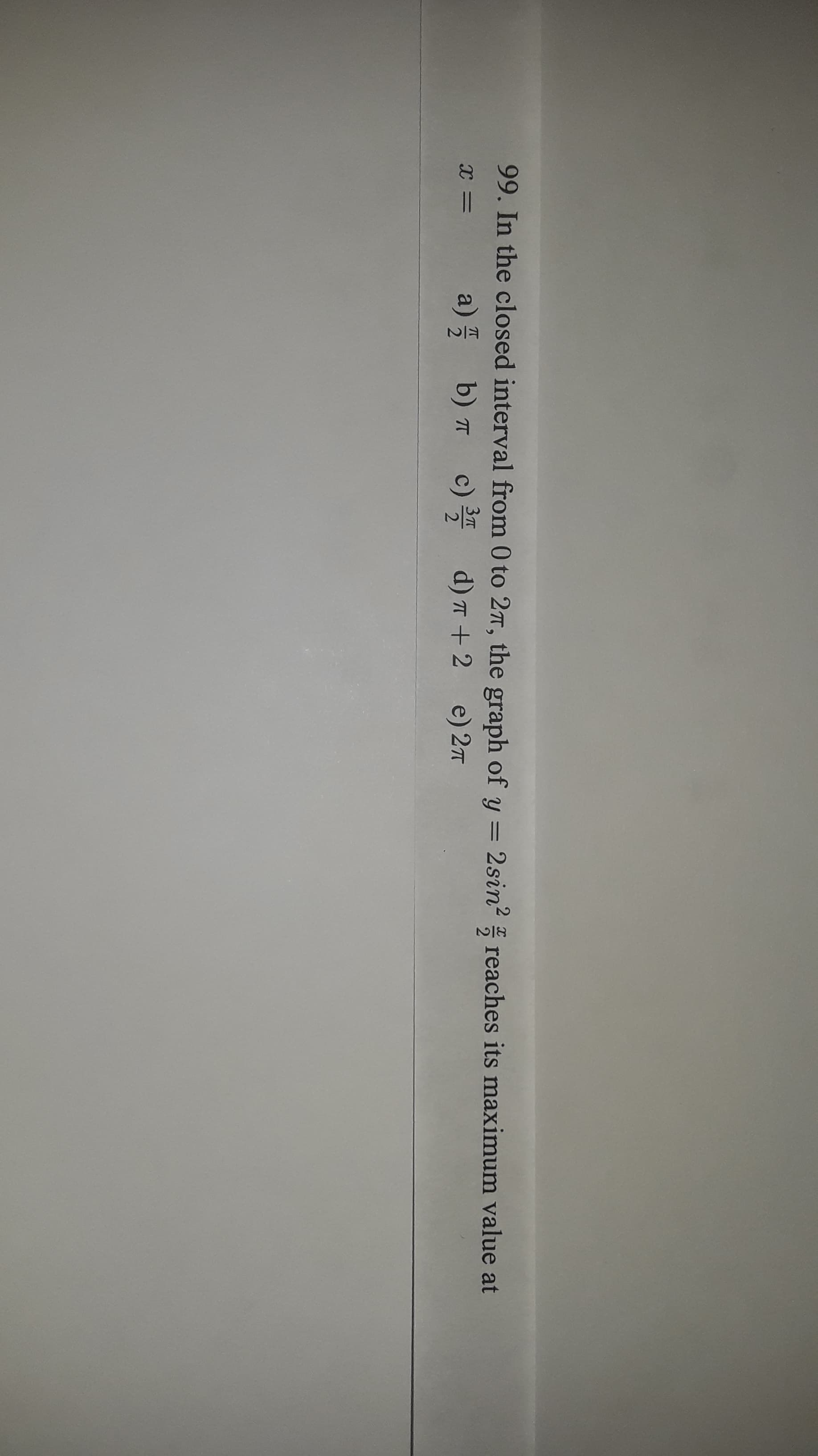 99. In the closed interval from 0 to 27, the graph of y = 2sin?
reaches its maximum value at
%3D
c)
Зт
a) b) T
d) T + 2
e) 2T
