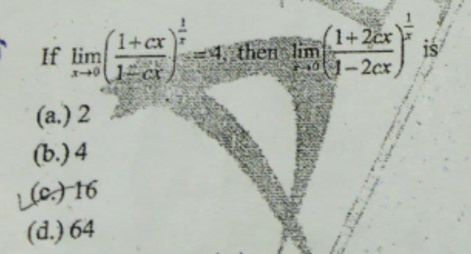 If lim
1+cx
4 then lim
1+2cx
is
1 Cxr
-2cx
(a.) 2
(ь.)4
(d.) 64
