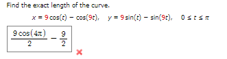 Find the exact length of the curve.
x = 9 cos(t) - cos(9t), y = 9 sin(t) - sin(9r), Osts7
9 cos(47)
9
2
2
