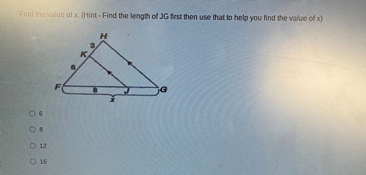 Find the value of x. (Hint- Find the length of JG first then use that to help you find the value of x)
8.
O 12
O 16
