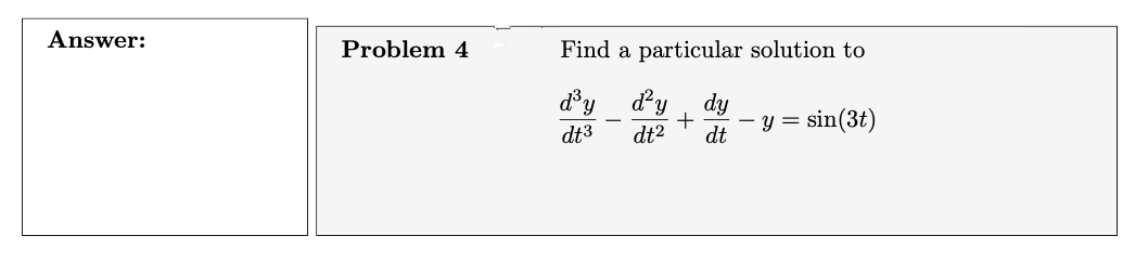 Answer:
Problem 4
Find a particular solution to
d³y d²y dy
dt3
+
dt² dt
y =
sin(3t)