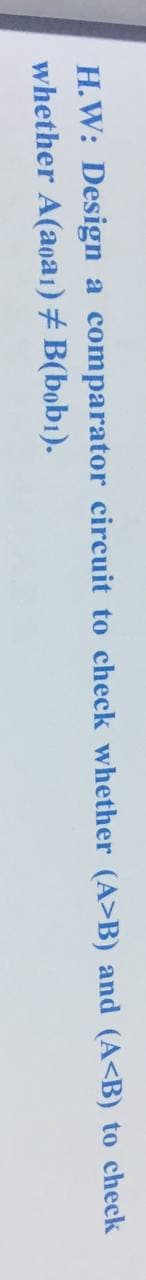 H.W: Design
comparator circuit to check whether (A>B) and (A<B) to check
whether A(aoa1) # B(bob1).
