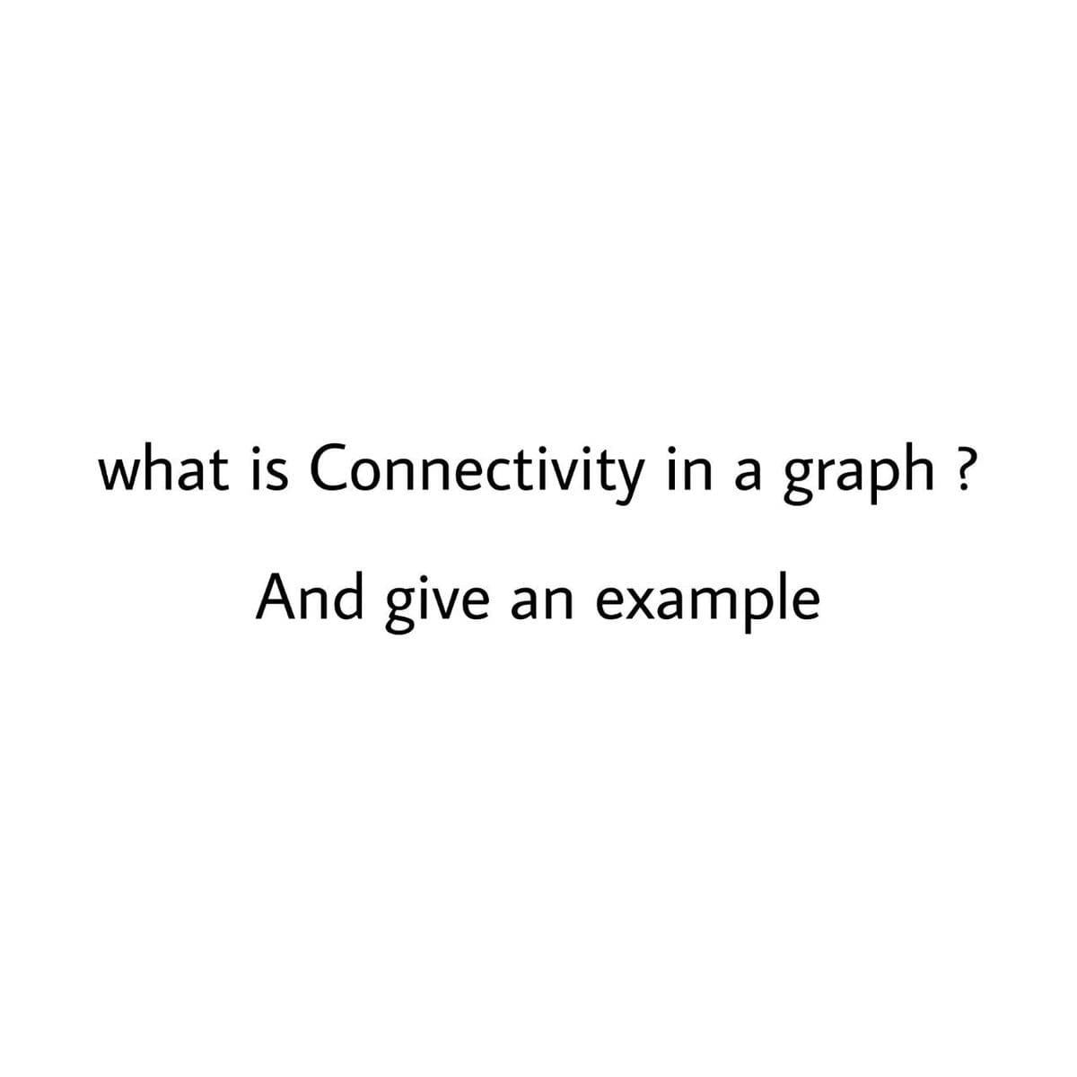 what is Connectivity in a graph ?
And give an example
