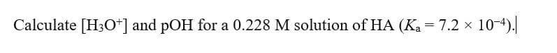 Calculate [H3O+] and pOH for a 0.228 M solution of HA (Ka = 7.2 x 10-4).
