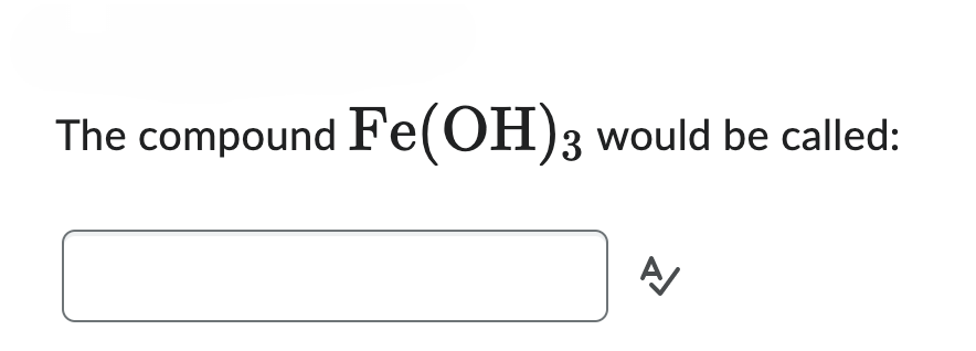 The compound Fe(OH)3 would be called:
A