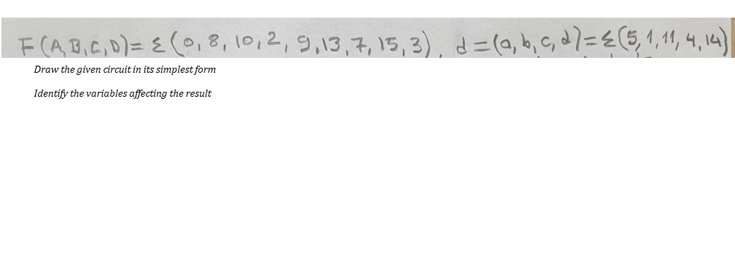 F(AB,C,D)= E(,8, 10,2,9,13,7, 15, 3), d=(a, b, c, d7==(5, 1,11, 4, 14)
Draw the given circuit in its simplest form
Identify the variables affecting the result
