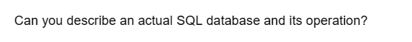 Can you describe an actual SQL database and its operation?