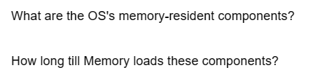 What are the OS's memory-resident components?
How long till Memory loads these components?