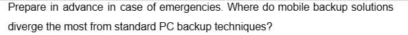 Prepare in advance in case of emergencies. Where do mobile backup solutions
diverge the most from standard PC backup techniques?