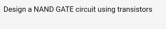 Design a NAND GATE circuit using transistors
