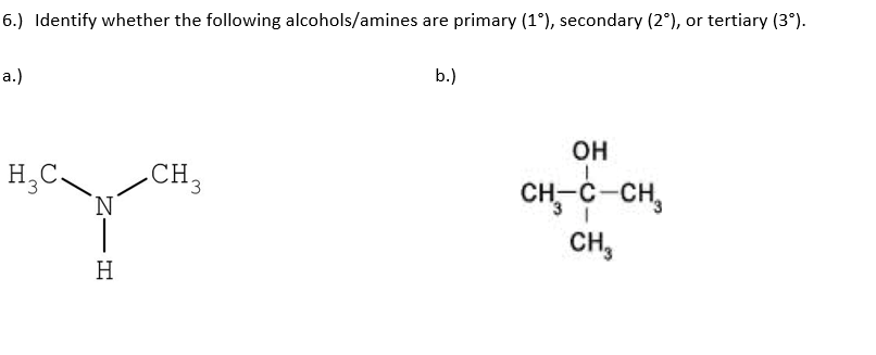 6.) Identify whether the following alcohols/amines are primary (1°), secondary (2°), or tertiary (3°).
b.)
a.)
он
CH3
CH-c-CH,
H,C.
.CH,
CH,
H
