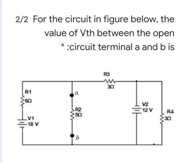 2/2 For the circuit in figure below, the
value of Vth between the open
:circuit terminal a and b is
R3
30
R1
V2
12 V
R4
V1
18 V
30
