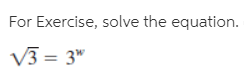 For Exercise, solve the equation.
V3 = 3"
