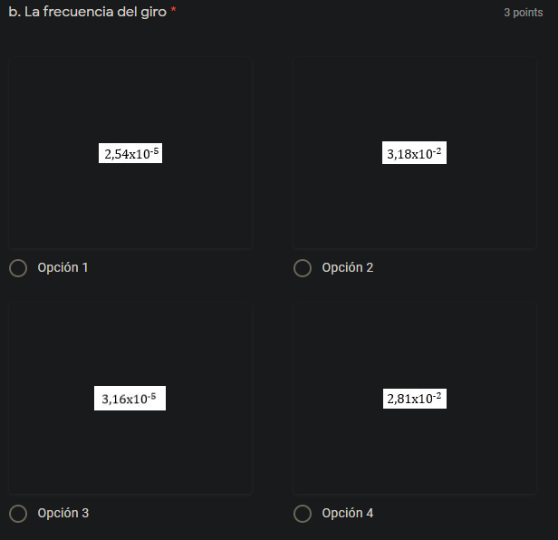 b. La frecuencia del giro
3 points
2,54x10-5
3,18x10-2
Opción 1
Opción 2
3,16x10-5
2,81x10-2
Opción 3
Opción 4
