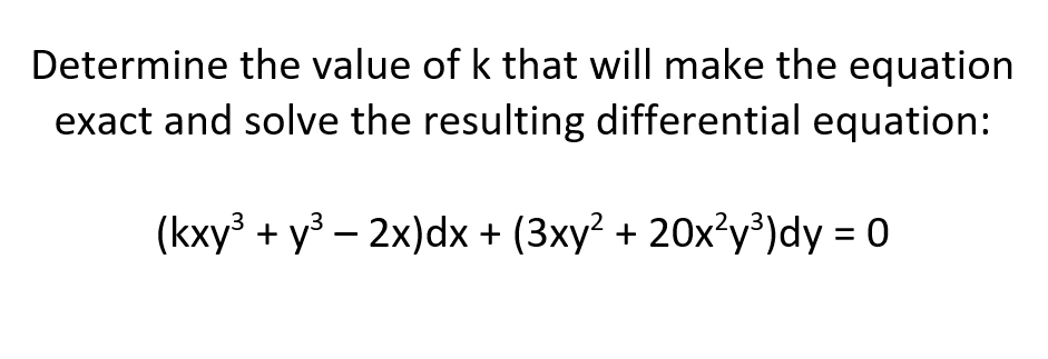 Determine the value of k that will make the equation
exact and solve the resulting differential equation:
(kxy³ + y – 2x)dx + (3xy? + 20x'y³)dy = 0
