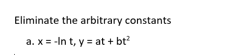 Eliminate the arbitrary constants
a. x = -In t, y = at + bt?
