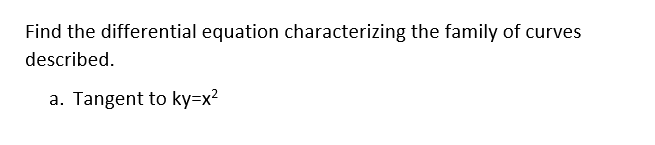 Find the differential equation characterizing the family of curves
described.
a. Tangent to ky=x²
